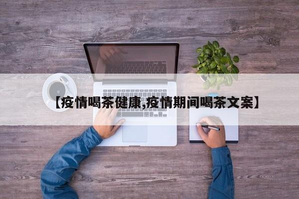 【疫情喝茶健康,疫情期间喝茶文案】