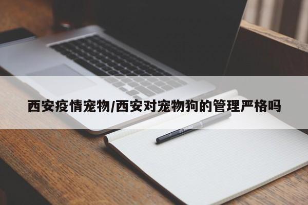 西安疫情宠物/西安对宠物狗的管理严格吗