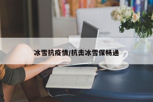 冰雪抗疫情/抗击冰雪保畅通