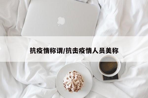 抗疫情称谓/抗击疫情人员美称