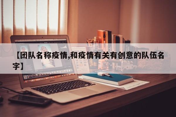 【团队名称疫情,和疫情有关有创意的队伍名字】