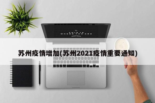 苏州疫情增加(苏州2021疫情重要通知)