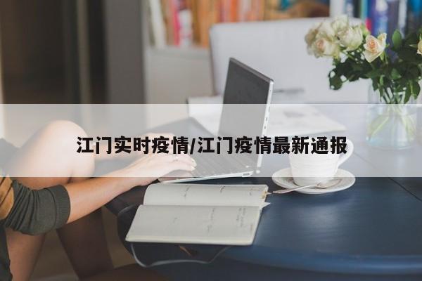 江门实时疫情/江门疫情最新通报