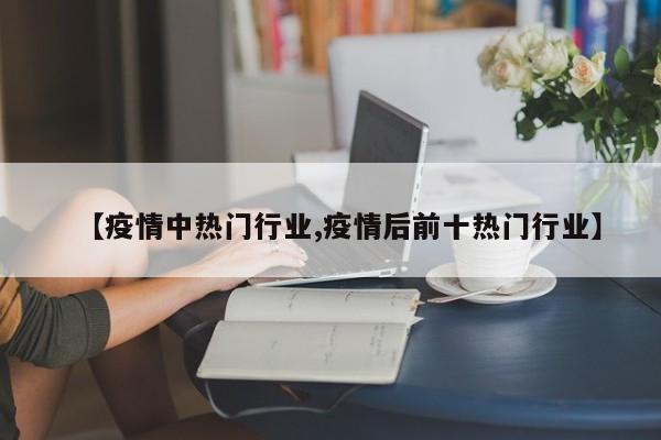 【疫情中热门行业,疫情后前十热门行业】