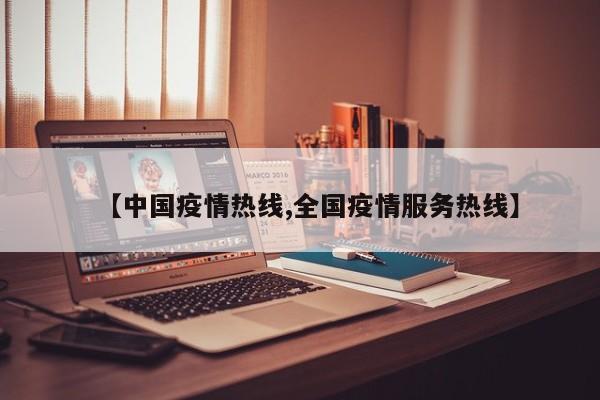 【中国疫情热线,全国疫情服务热线】