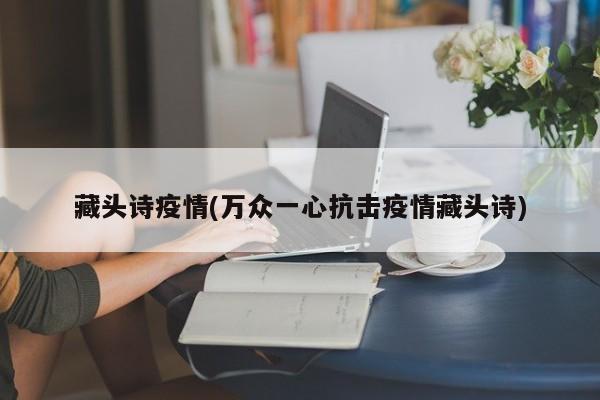 藏头诗疫情(万众一心抗击疫情藏头诗)