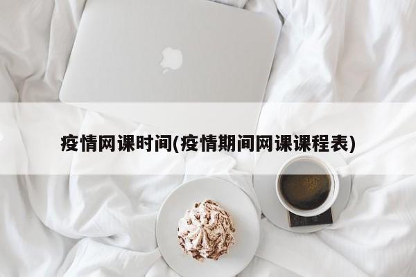 疫情网课时间(疫情期间网课课程表)