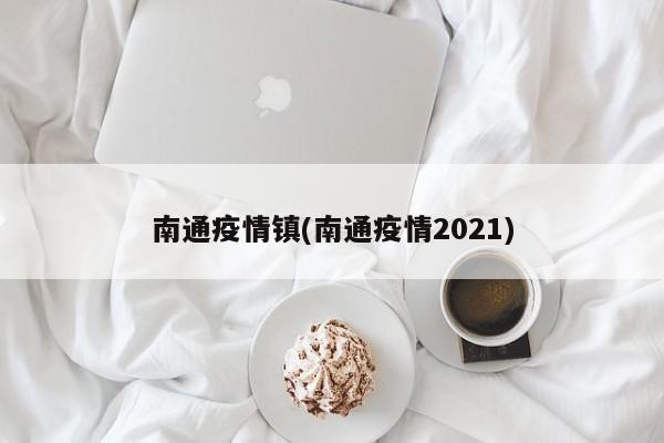 南通疫情镇(南通疫情2021)