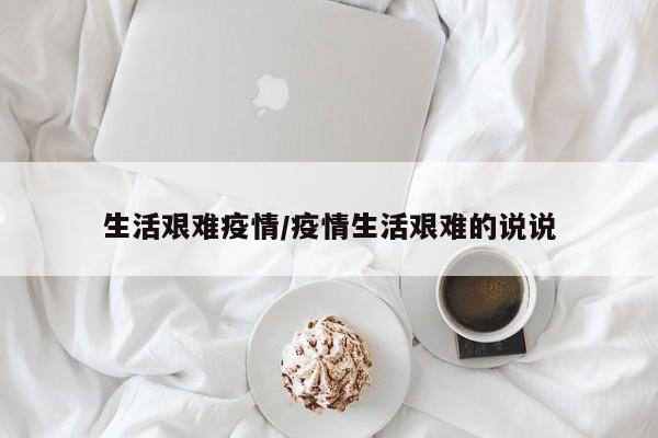生活艰难疫情/疫情生活艰难的说说