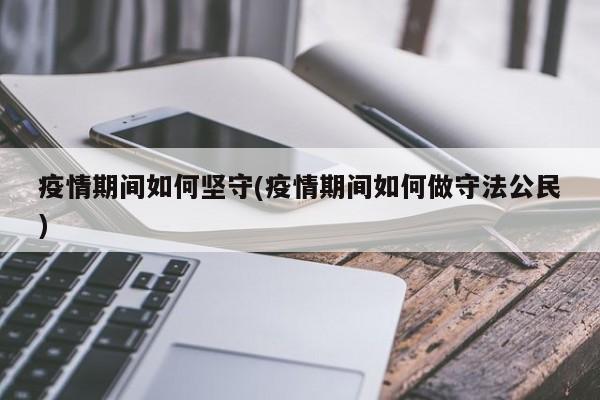 疫情期间如何坚守(疫情期间如何做守法公民)