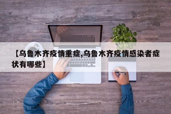 【乌鲁木齐疫情重症,乌鲁木齐疫情感染者症状有哪些】
