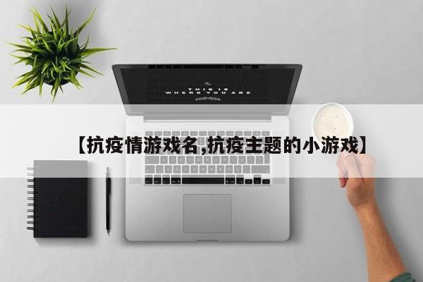 【抗疫情游戏名,抗疫主题的小游戏】