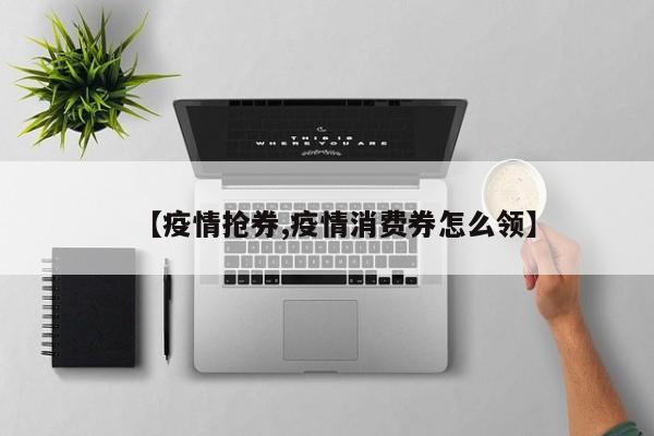 【疫情抢券,疫情消费券怎么领】