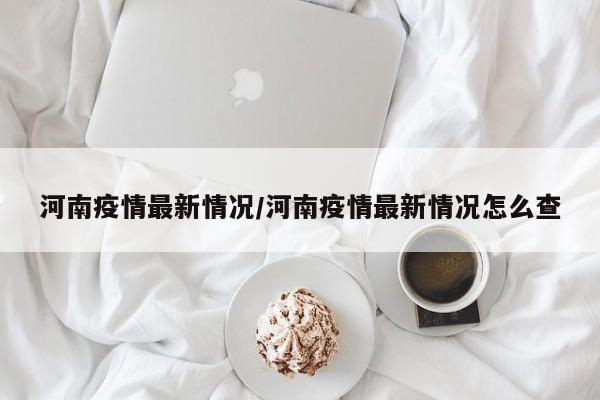河南疫情最新情况/河南疫情最新情况怎么查