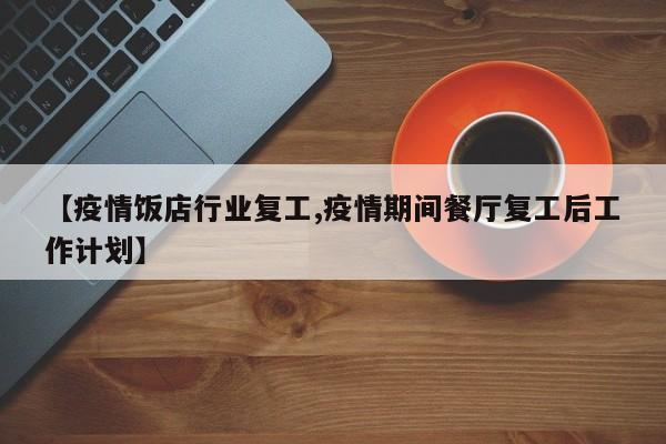 【疫情饭店行业复工,疫情期间餐厅复工后工作计划】