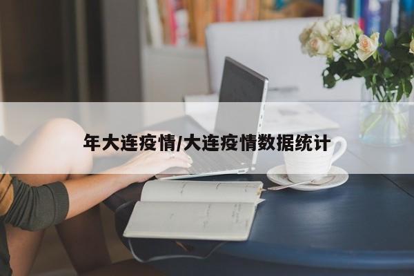 年大连疫情/大连疫情数据统计