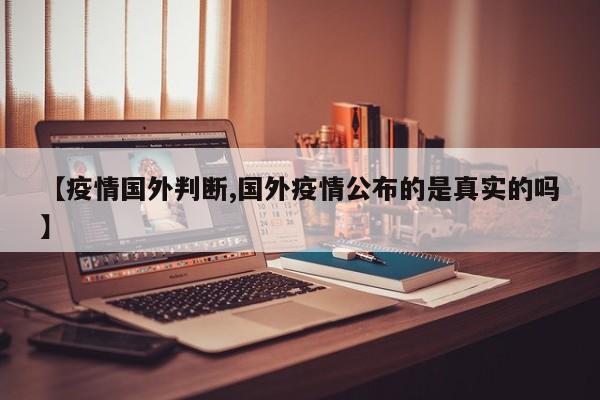 【疫情国外判断,国外疫情公布的是真实的吗】