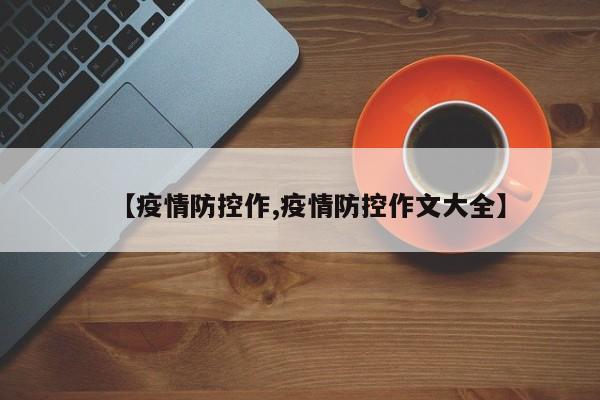 【疫情防控作,疫情防控作文大全】