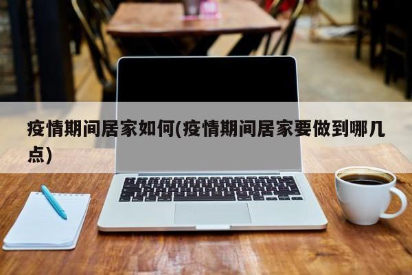 疫情期间居家如何(疫情期间居家要做到哪几点)