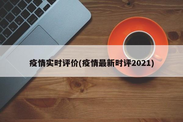 疫情实时评价(疫情最新时评2021)