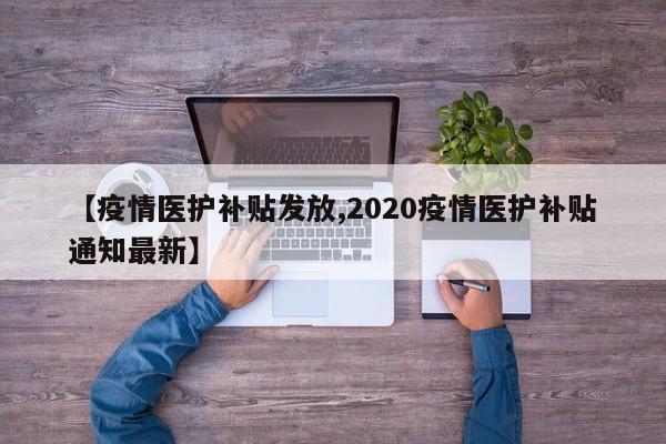 【疫情医护补贴发放,2020疫情医护补贴通知最新】