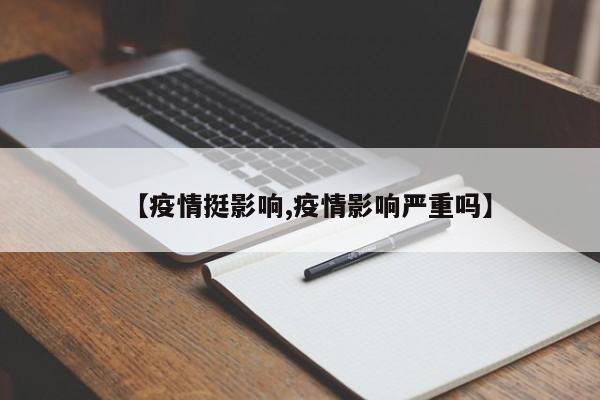 【疫情挺影响,疫情影响严重吗】