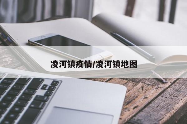 凌河镇疫情/凌河镇地图
