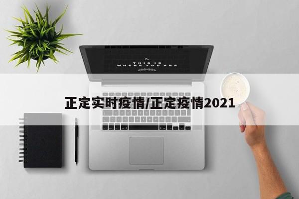 正定实时疫情/正定疫情2021