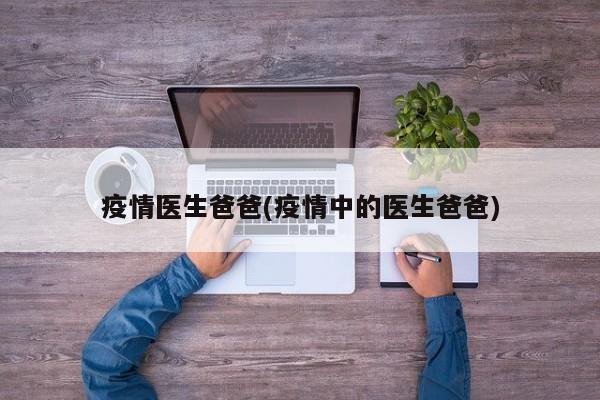 疫情医生爸爸(疫情中的医生爸爸)