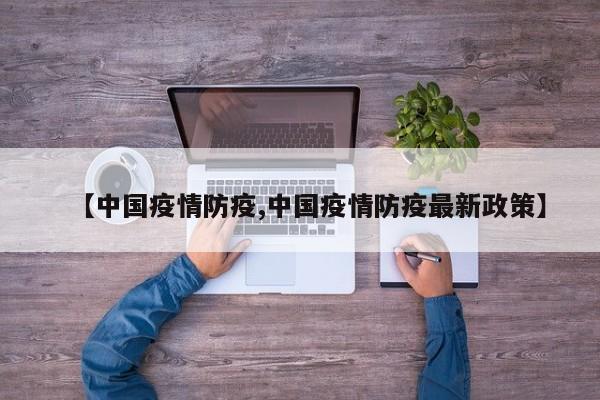 【中国疫情防疫,中国疫情防疫最新政策】