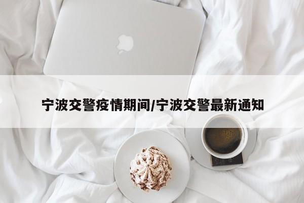 宁波交警疫情期间/宁波交警最新通知