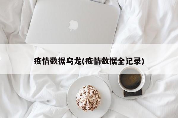 疫情数据乌龙(疫情数据全记录)