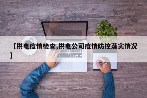 【供电疫情检查,供电公司疫情防控落实情况】
