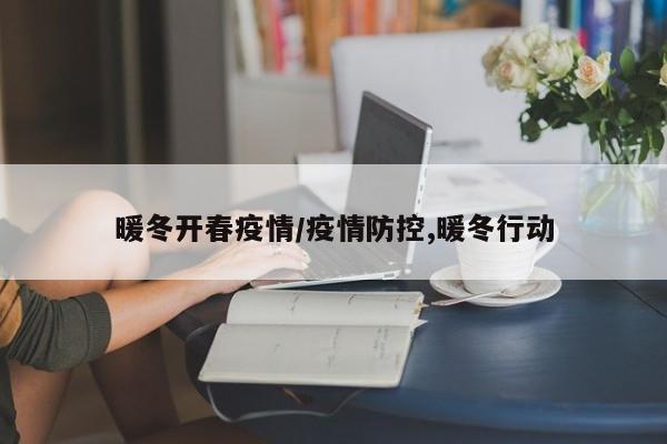暖冬开春疫情/疫情防控,暖冬行动