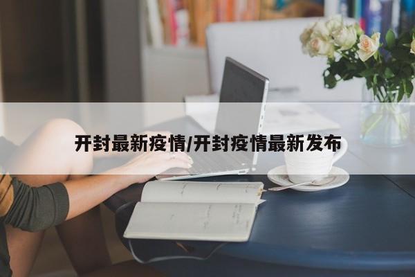 开封最新疫情/开封疫情最新发布