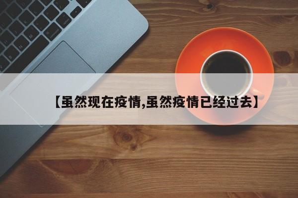【虽然现在疫情,虽然疫情已经过去】