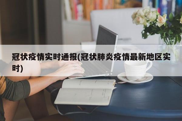 冠状疫情实时通报(冠状肺炎疫情最新地区实时)
