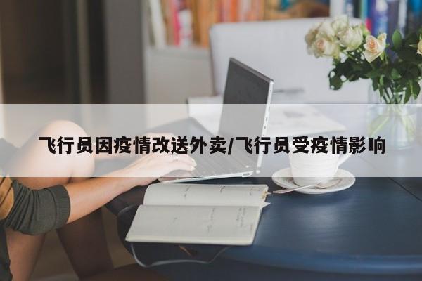 飞行员因疫情改送外卖/飞行员受疫情影响