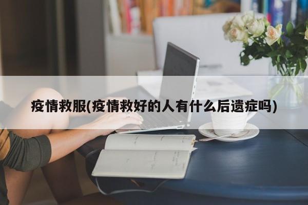 疫情救服(疫情救好的人有什么后遗症吗)