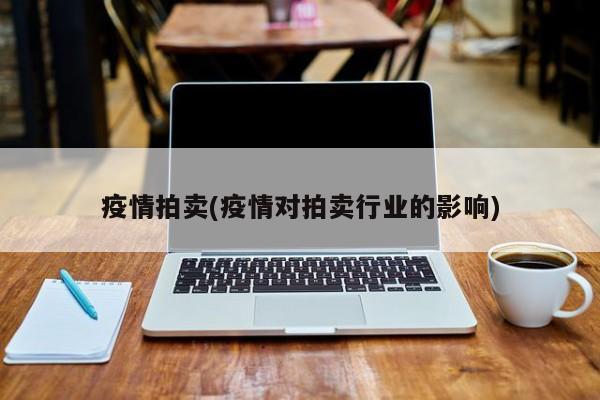疫情拍卖(疫情对拍卖行业的影响)