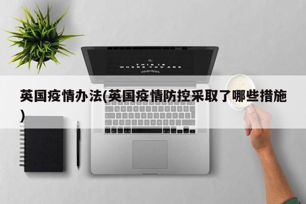 英国疫情办法(英国疫情防控采取了哪些措施)