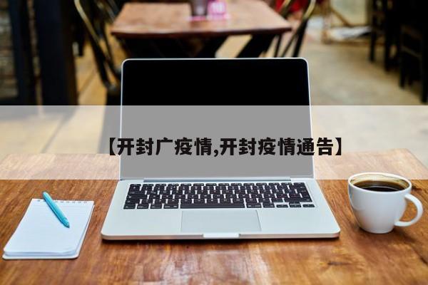 【开封广疫情,开封疫情通告】