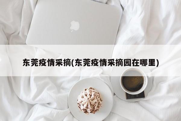 东莞疫情采摘(东莞疫情采摘园在哪里)
