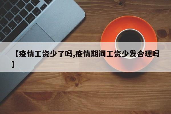 【疫情工资少了吗,疫情期间工资少发合理吗】