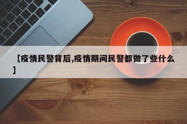 【疫情民警背后,疫情期间民警都做了些什么】