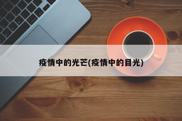 疫情中的光芒(疫情中的目光)