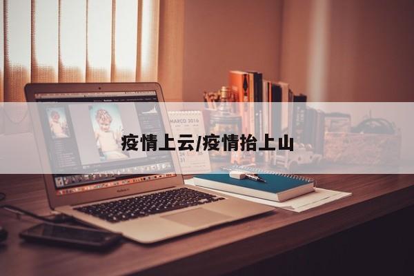疫情上云/疫情抬上山