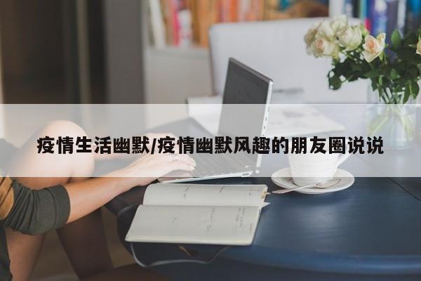 疫情生活幽默/疫情幽默风趣的朋友圈说说