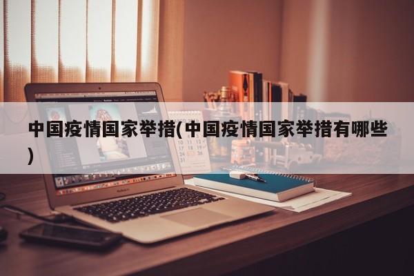中国疫情国家举措(中国疫情国家举措有哪些)
