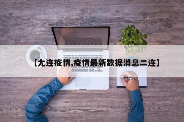 【尢连疫情,疫情最新数据消息二连】